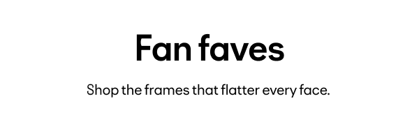 Fan faves Shop the frames that flatter evey face.