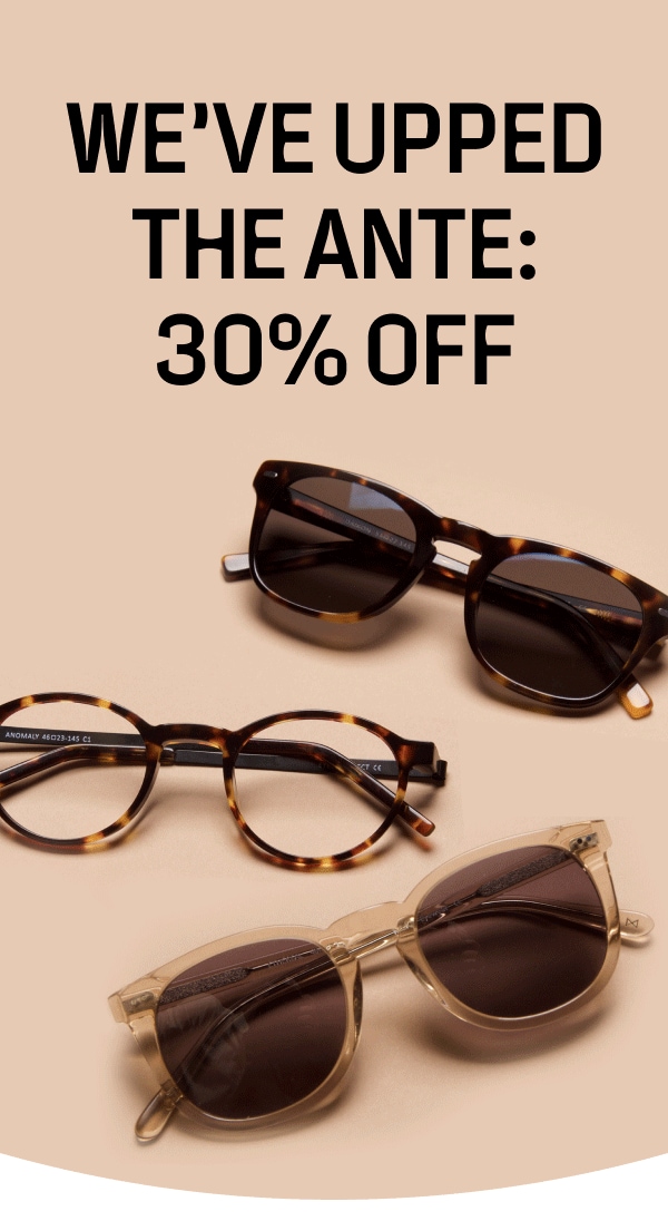 WE'VE UPPED THE ANTE: 30 percent OFF