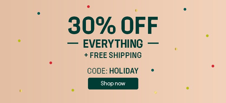 30% OFF EVERYTHING  (and we mean everything)  + FREE SHIPPING  Code: HOLIDAY